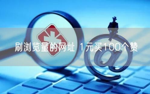 刷浏览量的网址 1元买100个赞