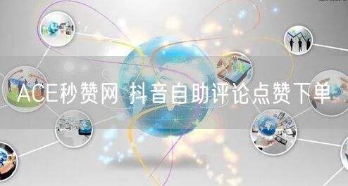 ACE秒赞网 抖音自助评论点赞下单