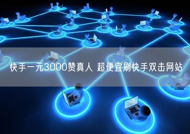 快手一元3000赞真人 超便宜刷快手双击网站
