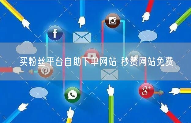 买粉丝平台自助下单网站 秒赞网站免费