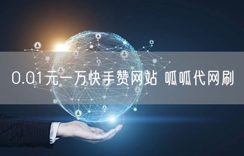 0.01元一万快手赞网站 呱呱代网刷