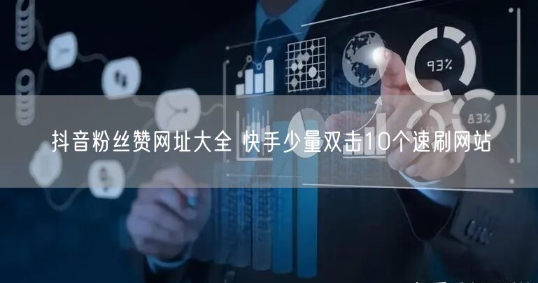 抖音粉丝赞网址大全 快手少量双击10个速刷网站
