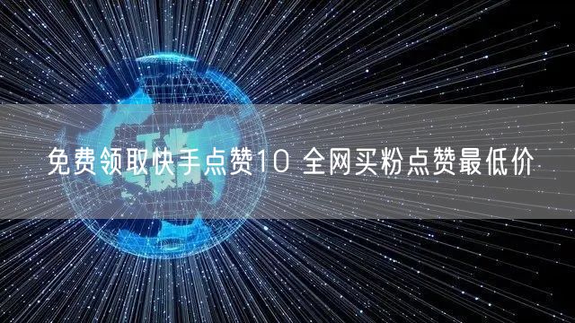 免费领取快手点赞10 全网买粉点赞最低价