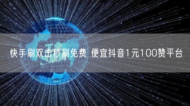 快手刷双击秒刷免费 便宜抖音1元100赞平台