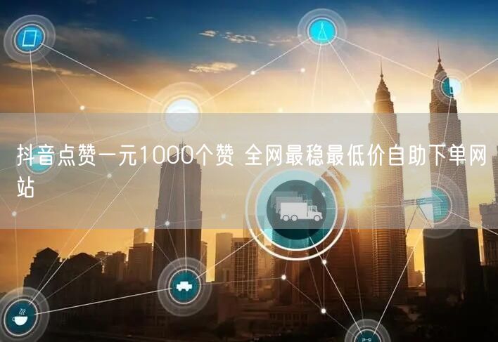 抖音点赞一元1000个赞 全网最稳最低价自助下单网站