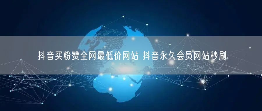 抖音买粉赞全网最低价网站 抖音永久会员网站秒刷