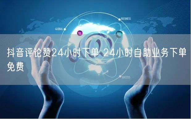 抖音评论赞24小时下单 24小时自助业务下单免费