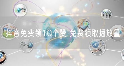 抖音免费领10个赞 免费领取播放量