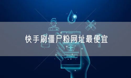 快手刷僵尸粉网址最便宜