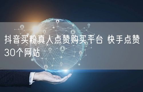 抖音买粉真人点赞购买平台 快手点赞30个网站