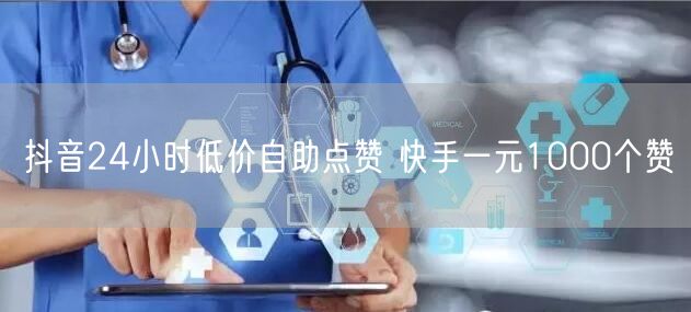 抖音24小时低价自助点赞 快手一元1000个赞
