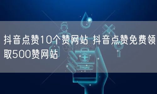 抖音点赞10个赞网站 抖音点赞免费领取500赞网站