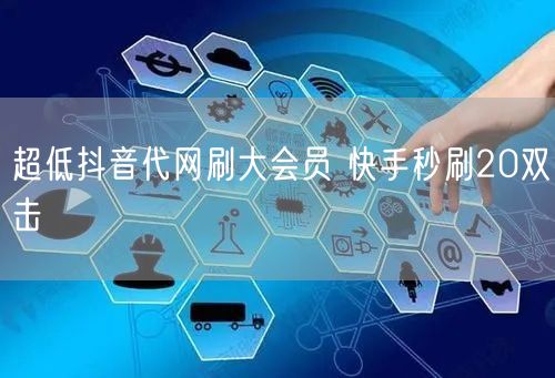 超低抖音代网刷大会员 快手秒刷20双击