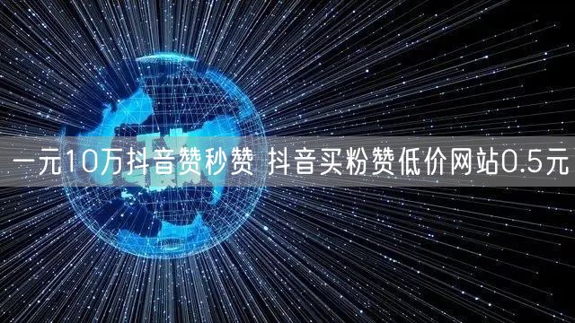 一元10万抖音赞秒赞 抖音买粉赞低价网站0.5元