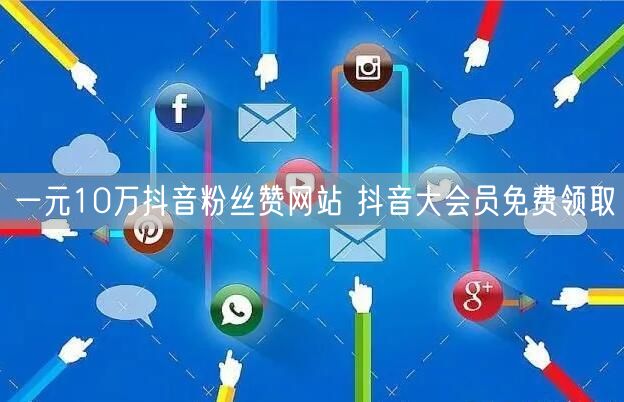 一元10万抖音粉丝赞网站 抖音大会员免费领取