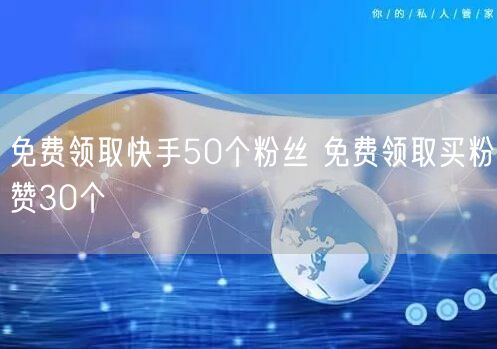 免费领取快手50个粉丝 免费领取买粉赞30个