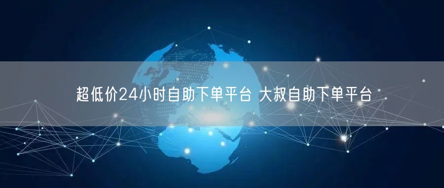 超低价24小时自助下单平台 大叔自助下单平台