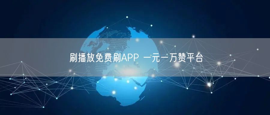 刷播放免费刷APP 一元一万赞平台