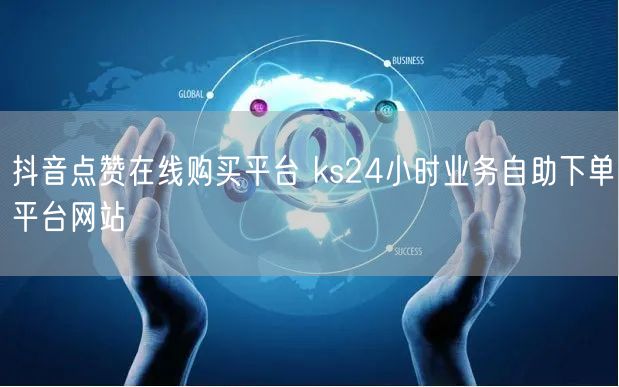 抖音点赞在线购买平台 ks24小时业务自助下单平台网站