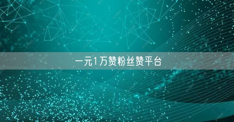 一元1万赞粉丝赞平台