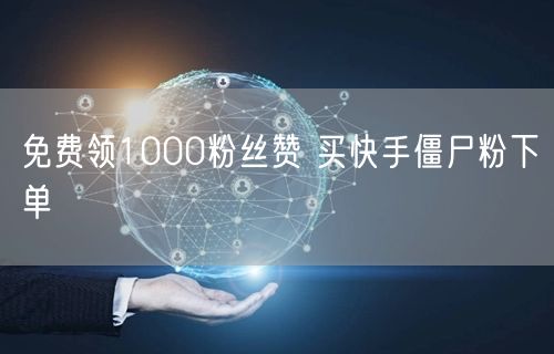 免费领1000粉丝赞 买快手僵尸粉下单