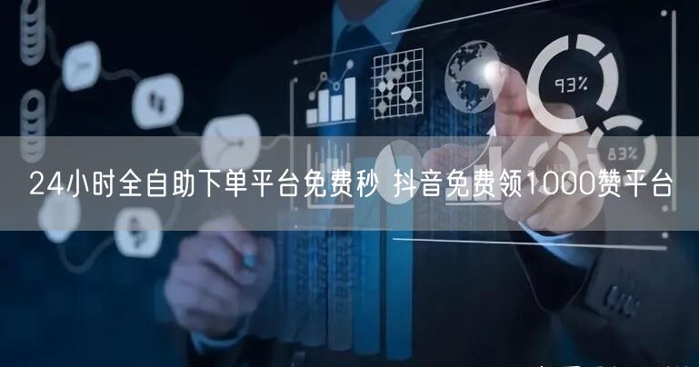 24小时全自助下单平台免费秒 抖音免费领1000赞平台