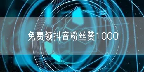 免费领抖音粉丝赞1000