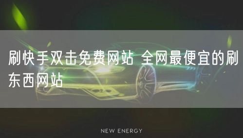 刷快手双击免费网站 全网最便宜的刷东西网站