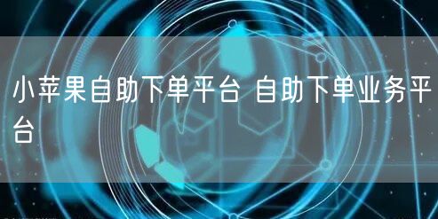 小苹果自助下单平台 自助下单业务平台