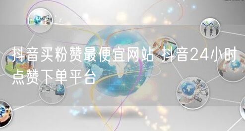 抖音买粉赞最便宜网站 抖音24小时点赞下单平台