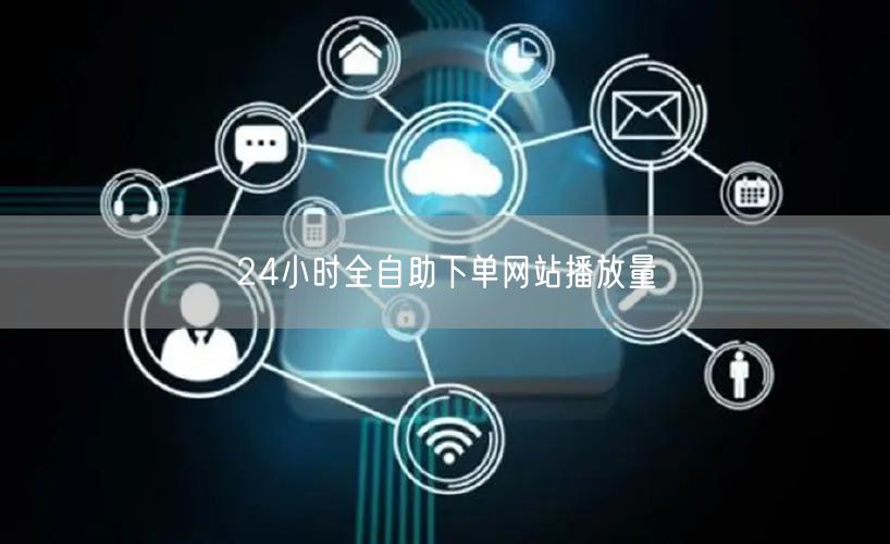 24小时全自助下单网站播放量