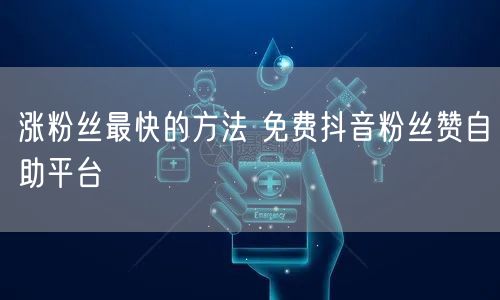 涨粉丝最快的方法 免费抖音粉丝赞自助平台