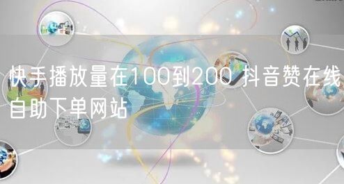 快手播放量在100到200 抖音赞在线自助下单网站