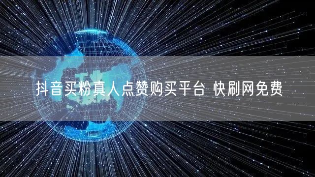 抖音买粉真人点赞购买平台 快刷网免费