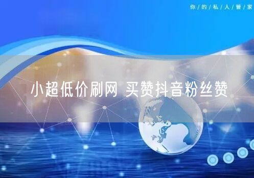 小超低价刷网 买赞抖音粉丝赞
