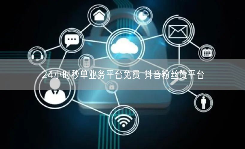 24小时秒单业务平台免费 抖音粉丝赞平台