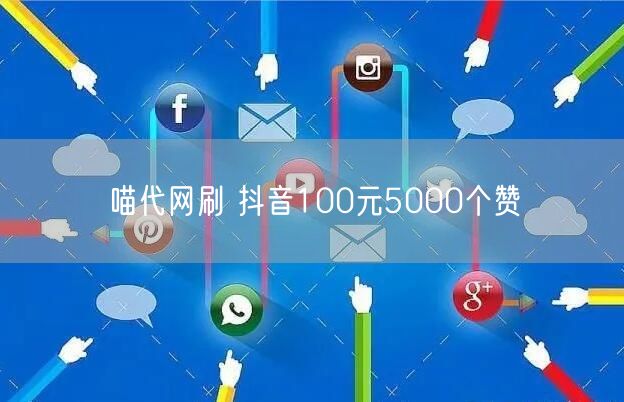 喵代网刷 抖音100元5000个赞