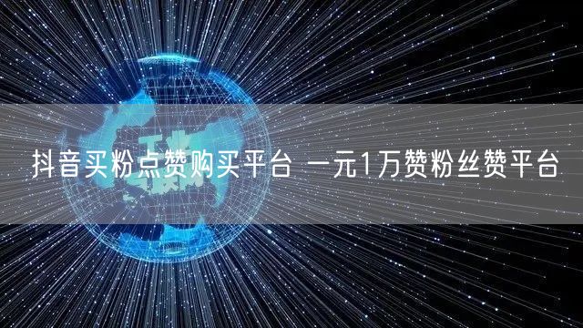 抖音买粉点赞购买平台 一元1万赞粉丝赞平台