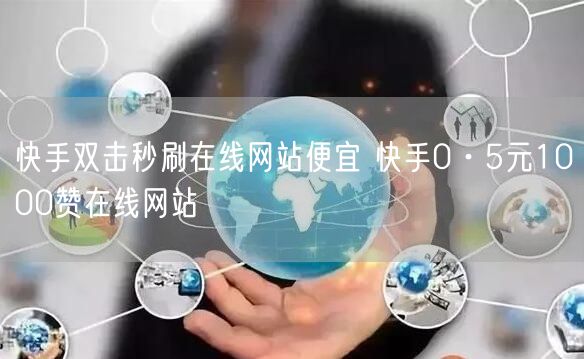 快手双击秒刷在线网站便宜 快手0·5元1000赞在线网站