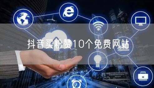 抖音买粉赞10个免费网站