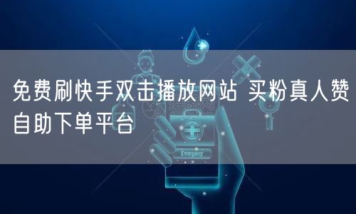 免费刷快手双击播放网站 买粉真人赞自助下单平台