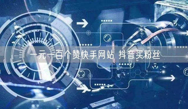 一元一百个赞快手网站 抖音买粉丝