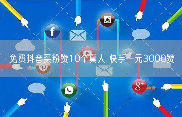 免费抖音买粉赞10个真人 快手一元3000赞