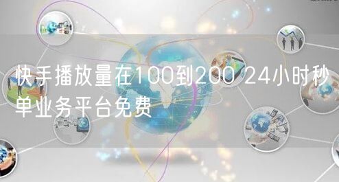 快手播放量在100到200 24小时秒单业务平台免费