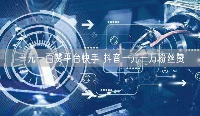 一元一百赞平台快手 抖音一元一万粉丝赞