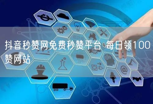 抖音秒赞网免费秒赞平台 每日领100赞网站