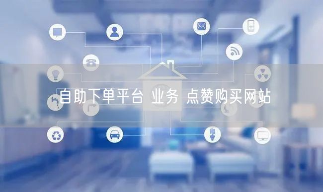 自助下单平台 业务 点赞购买网站