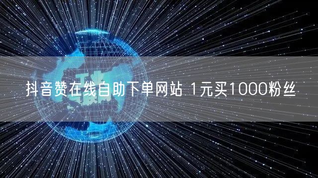 抖音赞在线自助下单网站 1元买1000粉丝
