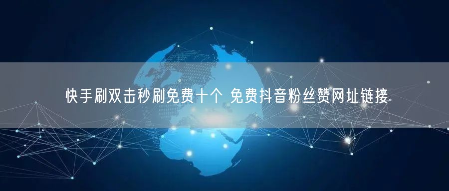 快手刷双击秒刷免费十个 免费抖音粉丝赞网址链接