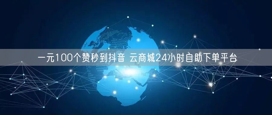 一元100个赞秒到抖音 云商城24小时自助下单平台